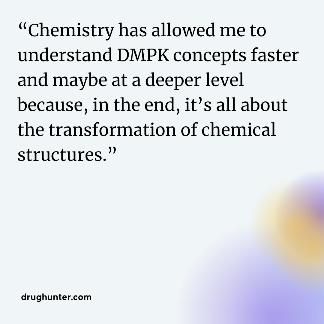 “Chemistry has allowed me to understand DMPK concepts faster and maybe at a deeper level because, in the end, it’s all about the transformation of chemical structures.” Dian Su
