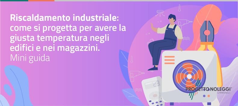 Riscaldamento industriale: come si progetta per avere la giusta temperatura negli edifici e nei magazzini. Mini guida