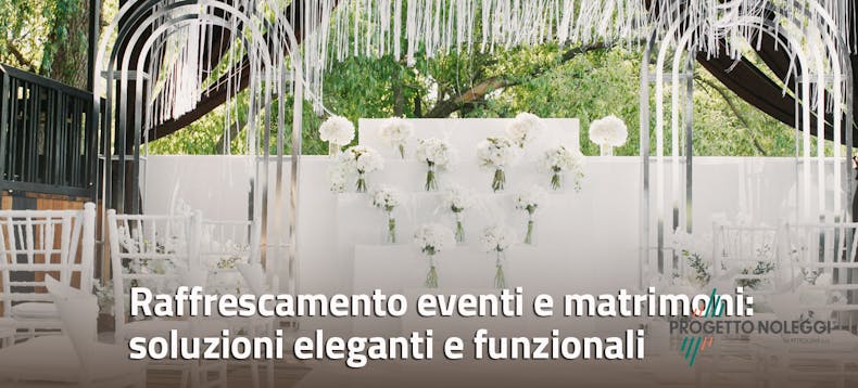 Raffrescamento Eventi e Matrimoni: soluzioni eleganti e funzionali