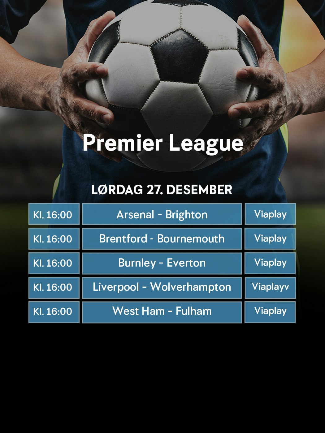 Oddsen. Premier League. Lørdag 27. desember. Fem kamper kl. 16:00. Arsenal - Brighton. Brentford - Bournemouth. Burnley - Everton. Liverpool - Wolverhampton. West Ham - Fulham. Viaplay.