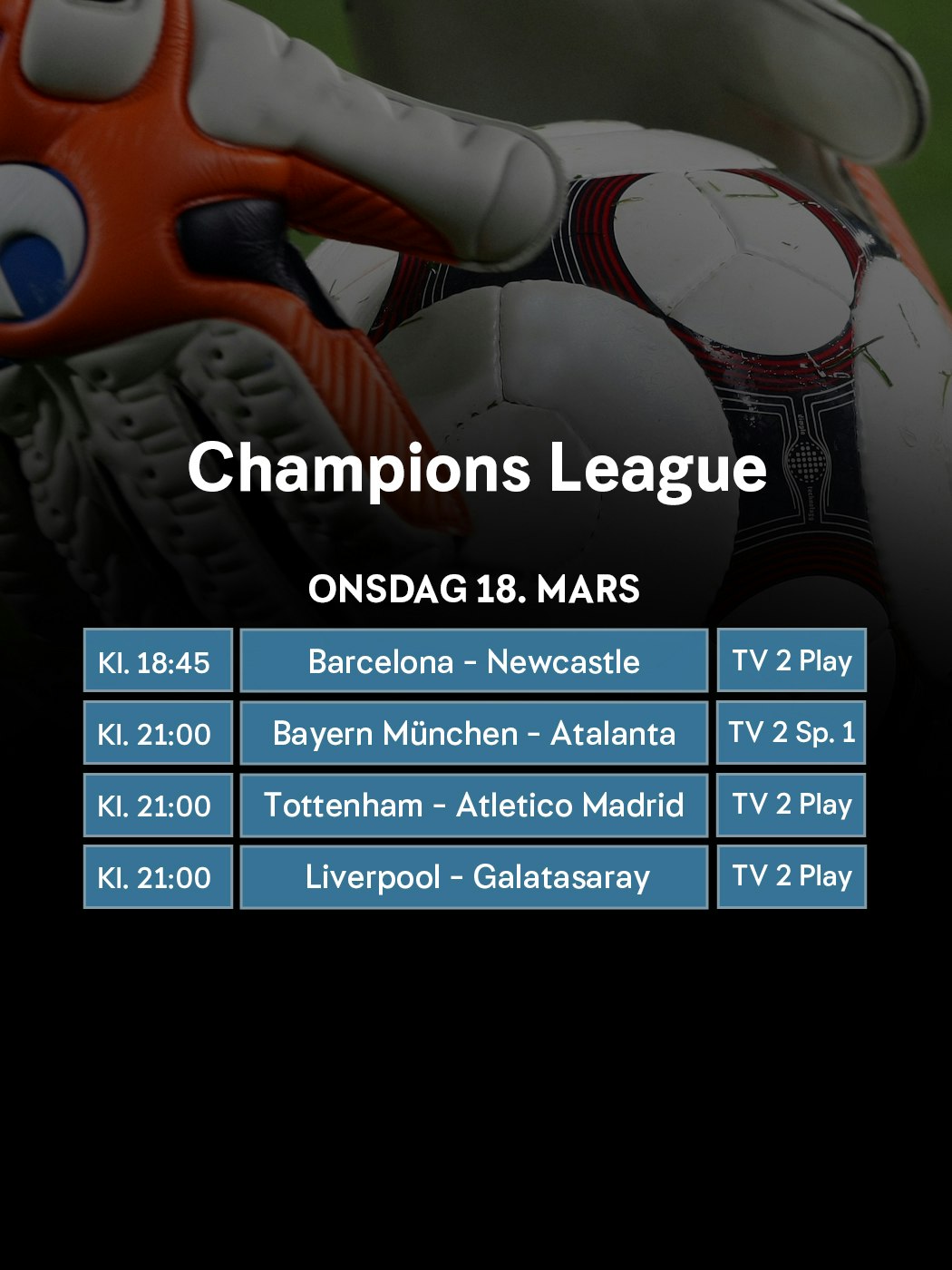 Champions LEague, onsdag 18. mars. kl. 18:45, Barcelona - Newcastle, TV 2 Play. kl. 21:00, Bayern München - Atalanta, TV 2 sport 1. kl. 21:00, Tottenham - Atletico Madrid, TV 2 Play. Kl. 21:00, Liverpool - Galatasaray, TV 2 Play.