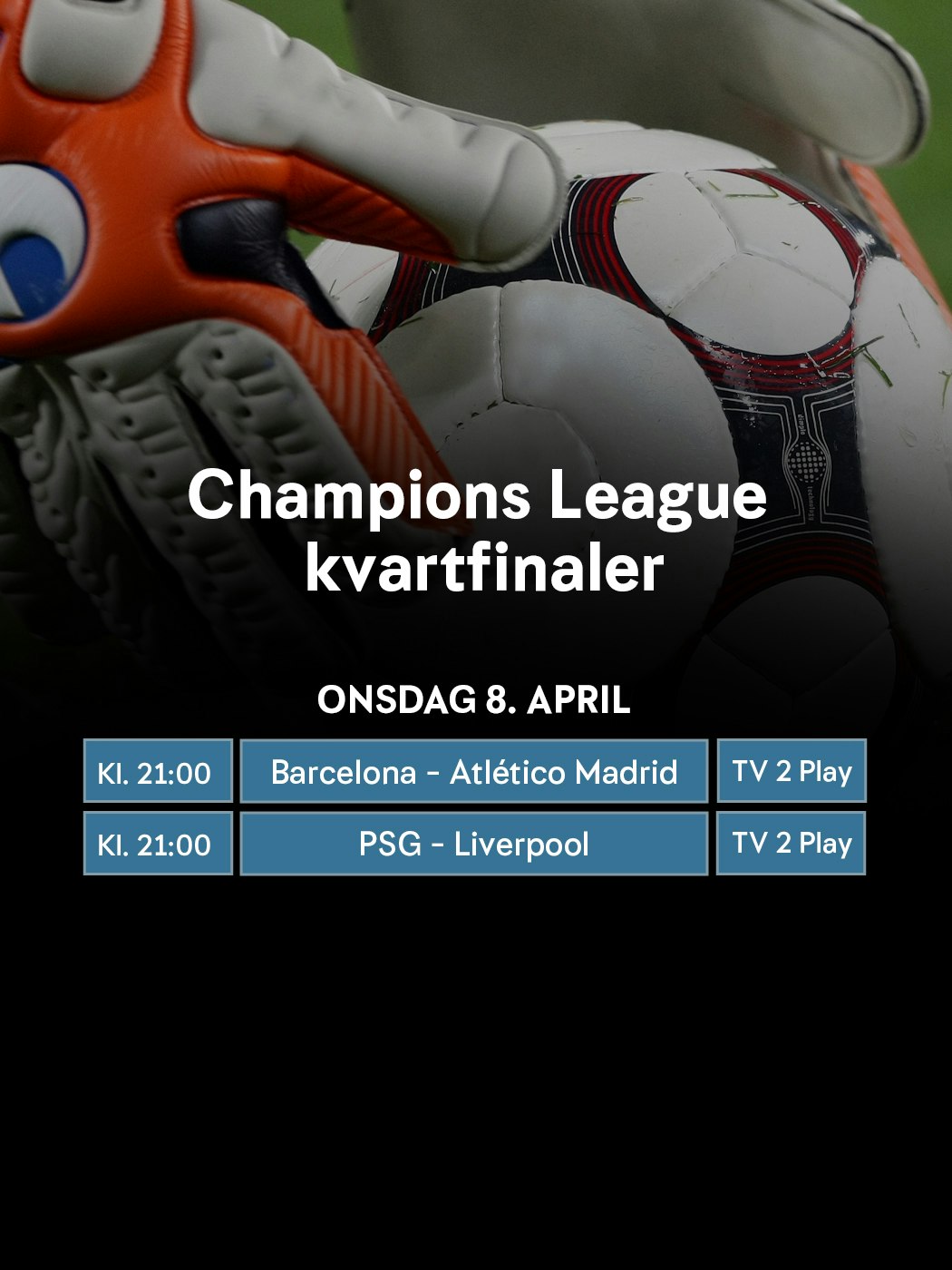 Champions League, kvartfinaler. Onsdag 8. april. Kl. 21:00 Barcelona - Atlético Madrid. TV 2 Play. Kl. 21:00 PSG - Liverpool. TV 2 Play
