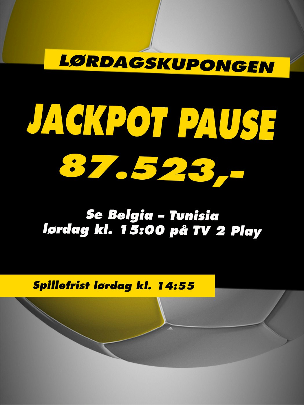 Lørdagskupongen, Jackpot pause, 87.523kr, Se Belgia - Tunisia lørdag kl 18:00 på TV2 Play. Spillefrist lørdag kl. 14:55. Vinnersjanse 12 rette: 1:531 441 - Hjelpelinjen.no. Spill her