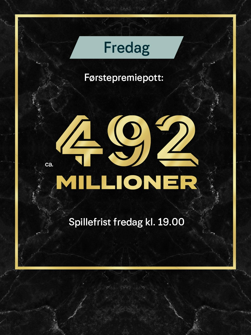 Fredag. Førstepremiepott ca 492 millioner, Spillefrist fredag kl. 19:00. Vinnersjanse 1. premie: 1:140 mill. per rekke - Hjelpelinjen.no. Spill her