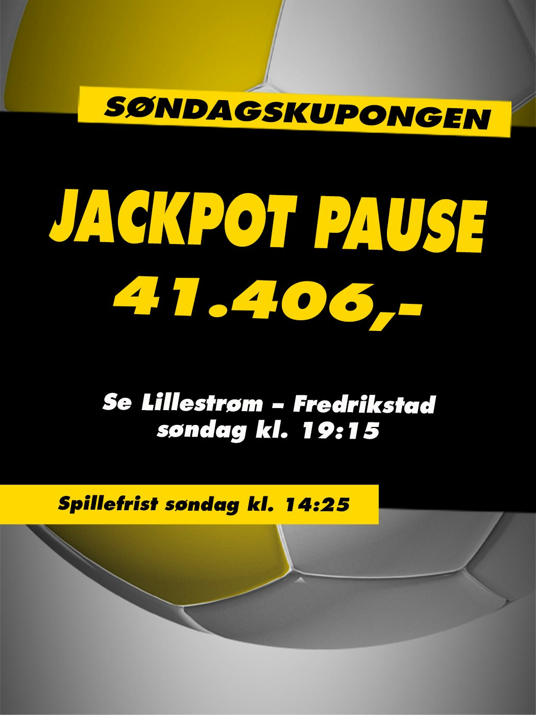 Søndagskupongen, Jackpot pause, 41.406kr. Se Lillestrøm - Fredrikstad søndag kl. 19:15. Spillefrist søndag kl. 14:25. Vinnersjanse 12 rette: 1:531 441 - Hjelpelinjen.no. Spill her
