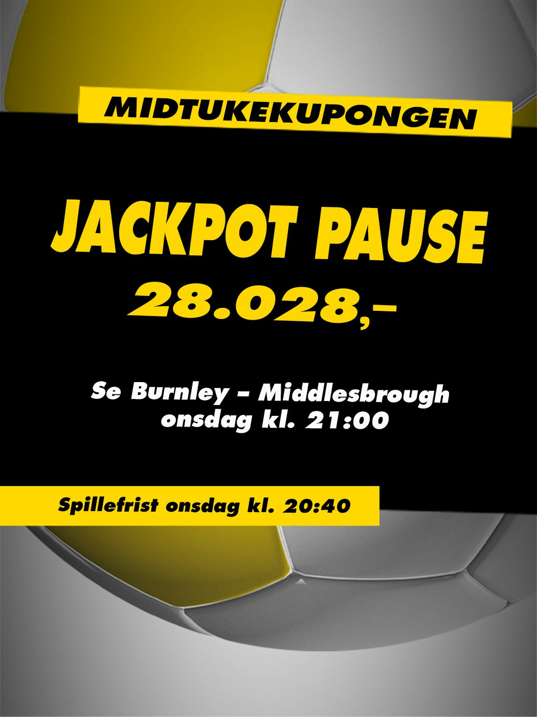 Midtukekupongen, Jackpot pause, 28.028kr, se Burnley - Middlesbrough onsdag klokken. 21:00. Spillefrist onsdag kl. 20:40. Vinnersjanse 12 rette: 1:531 441 - Hjelpelinjen.no