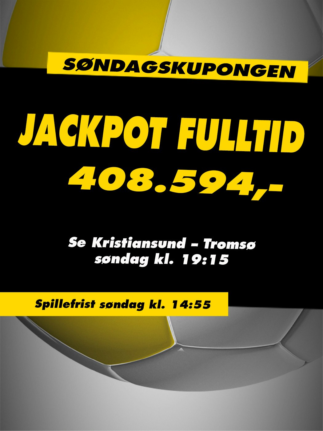 Søndagskupongen, Jackpot fulltid, 408.594kr. Se Kristiansund - Tromsø søndag kl. 19:15. Spillefrist søndag kl. 14:55. Vinnersjanse 12 rette: 1:531 441 - Hjelpelinjen.no. Spill her