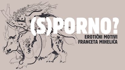 (S)PORNO? - Erotični motivi Franceta Miheliča